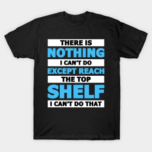 There is nothing I can't do except reach the top shelf T-Shirt